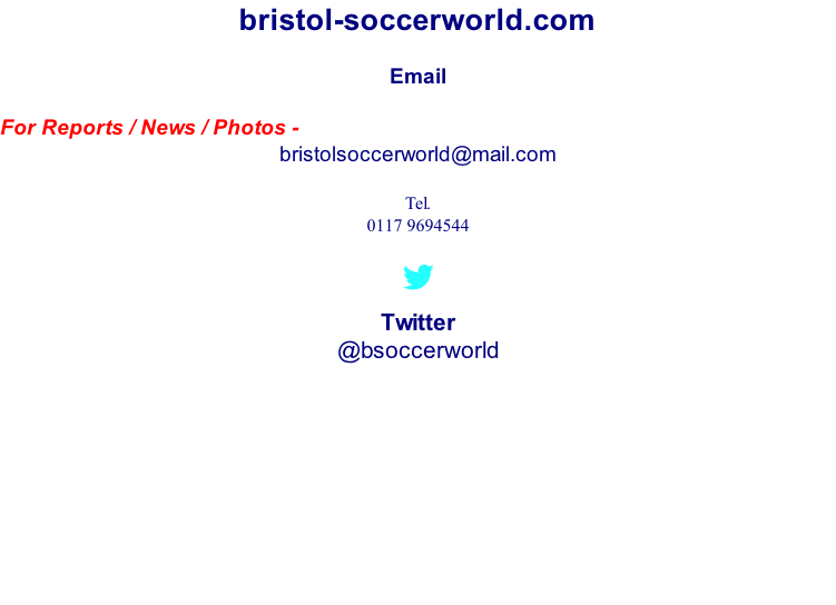 bristol-soccerworld.com  Email  For Reports / News / Photos - bristolsoccerworld@mail.com  Tel. 0117 9694544    Twitter @bsoccerworld