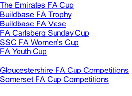 The Emirates FA Cup Buildbase FA Trophy Buildbase FA Vase FA Carlsberg Sunday Cup SSC FA Women’s Cup  FA Youth Cup   Gloucestershire FA Cup Competitions Somerset FA Cup Competitions