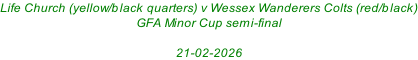 Life Church (yellow/black quarters) v Wessex Wanderers Colts (red/black) GFA Minor Cup semi-final  21-02-2026