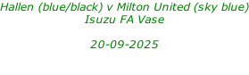 Hallen (blue/black) v Milton United (sky blue) Isuzu FA Vase  20-09-2025
