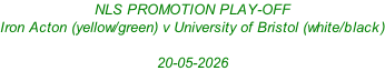 NLS PROMOTION PLAY-OFF Iron Acton (yellow/green) v University of Bristol (white/black)  20-05-2026